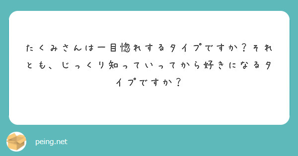 たくみさんは一目惚れするタイプですか？それとも、じっくり知っていってから好きになるタイプですか？
