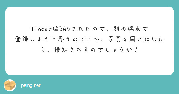 Tinder垢BANされたので、別の端末で登録しようと思うのですが、写真を同じにしたら、検知されるのでしょうか？