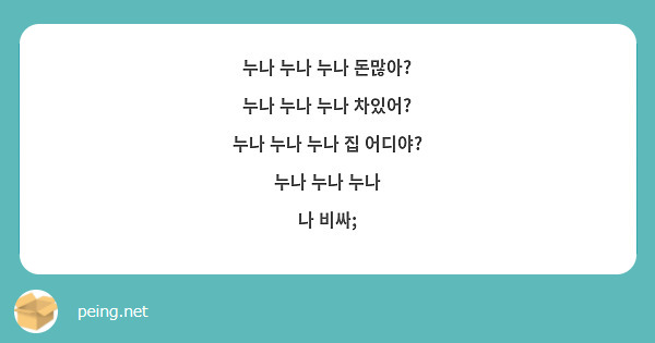 누나 누나 누나 돈많아?
누나 누나 누나 차있어?
누나 누나 누나 집 어디야?
누나 누나 누나
나 비싸;