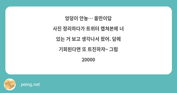 엉덩이 안뇽… 올만이답
사진 정리하다가 트위터 캡쳐본에 너 있는 거 보고 생각나서 왔어. 담에 기회된다면 또 트친하쟈~ 그럼 20000