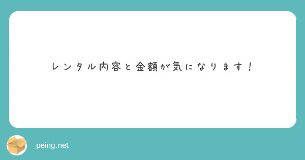レンタル内容と金額が気になります！