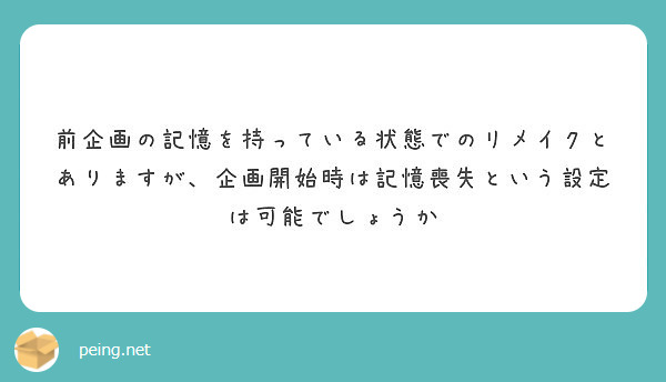 前企画の記憶を持っている状態でのリメイクとありますが、企画開始時は記憶喪失という設定は可能でしょうか