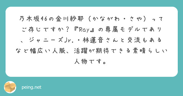
乃木坂46の金川紗耶（かながわ・さや）ってご存じですか？『Ray』の専属モデルであり、ジャニーズJr.・林蓮音さんと交流もあるなど幅広い人脈、活躍が期待できる素晴らしい人物です。