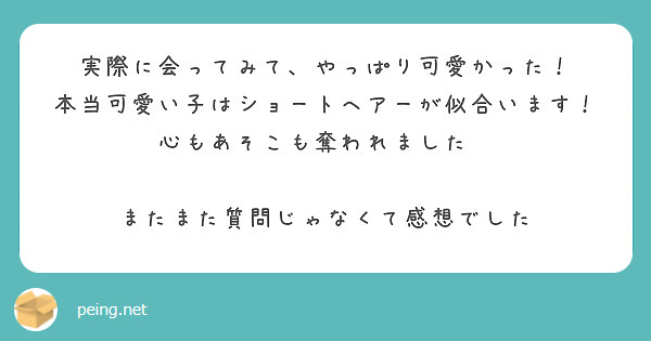 実際に会ってみて、やっぱり可愛かった！
本当可愛い子はショートヘアーが似合います！
心もあそこも奪われました🤭

またまた質問じゃなくて感想でした