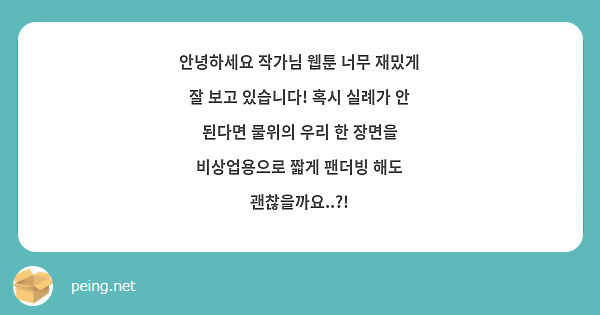 안녕하세요 작가님 웹툰 너무 재밌게 잘 보고 있습니다! 혹시 실례가 안 된다면 물위의 우리 한 장면을 비상업용으로 짧게 팬더빙 해도 괜찮을까요..?!