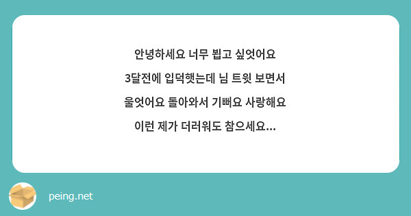 안녕하세요 너무 뵙고 싶엇어요 3달전에 입덕햇는데 님 트윗 보면서 울엇어요 돌아와서 기뻐요 사랑해요 이런 제가 더러워도 참으세요...