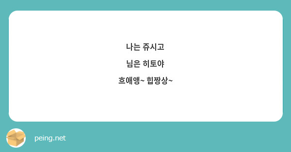 나는 쥬시고
님은 히토야
흐애앵~ 힙짱상~