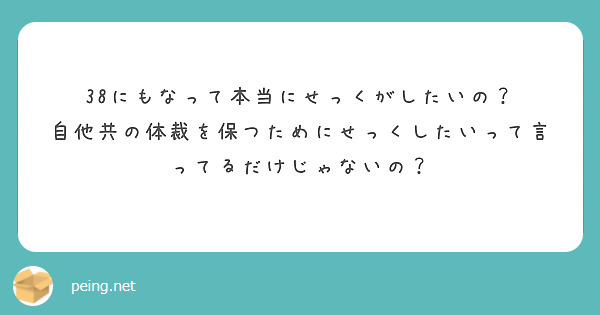 38にもなって本当にせっくがしたいの？
自他共の体裁を保つためにせっくしたいって言ってるだけじゃないの？