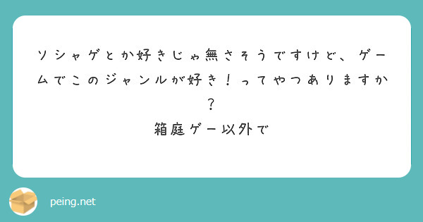 ソシャゲとか好きじゃ無さそうですけど、ゲームでこのジャンルが好き！ってやつありますか？
箱庭ゲー以外で