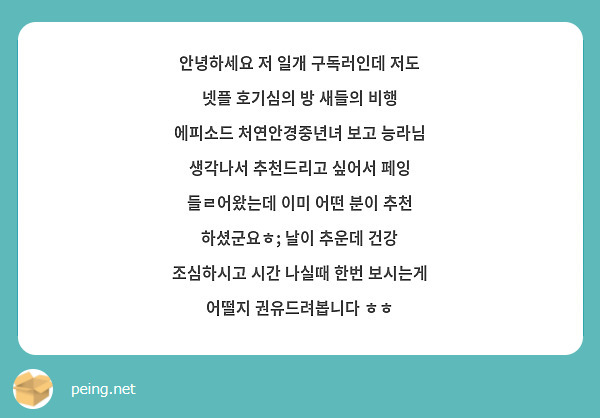 안녕하세요 저 일개 구독러인데 저도 넷플 호기심의 방 새들의 비행 에피소드 처연안경중년녀 보고 능라님 생각나서 추천드리고 싶어서 페잉 들ㄹ어왔는데 이미 어떤 분이 추천 하셨군요ㅎ; 날이 추운데 건강 조심하시고 시간 나실때 한번 보시는게 어떨지 권유드려봅니다 ㅎㅎ 