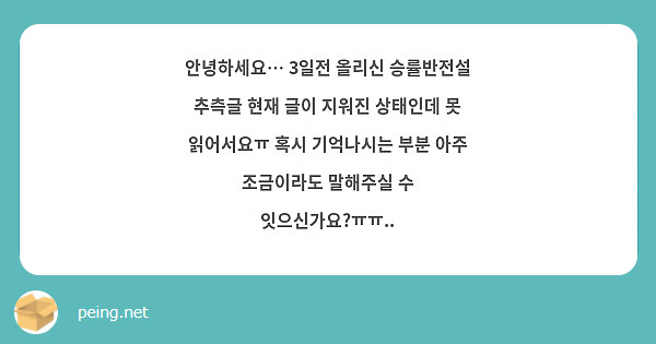 안녕하세요… 3일전 올리신 승률반전설 추측글 현재 글이 지워진 상태인데 못 읽어서요ㅠ 혹시 기억나시는 부분 아주 조금이라도 말해주실 수 잇으신가요?ㅠㅠ..