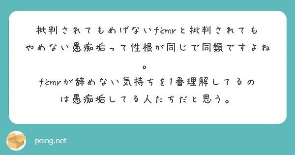 批判されてもめげないfkmrと批判されてもやめない愚痴垢って性根が同じで同類ですよね。
fkmrが辞めない気持ちを1番理解してるのは愚痴垢してる人たちだと思う。
