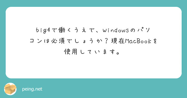 big4で働くうえで、Windowsのパソコンは必須でしょうか？現在MacBookを使用しています。
