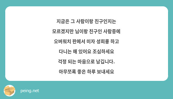 지금은 그 사람이랑 친구인지는 모르겠지만 님이랑 친구인 사람중에 오버워치 판에서 미자 성희롱 하고 다니는 애 있어요 조심하세요
걱정 되는 마음으로 남깁니다. 
아무쪼록 좋은 하루 보내세요