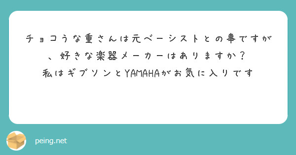 チョコうな重さんは元ベーシストとの事ですが、好きな楽器メーカーはありますか？　私はギブソンとYAMAHAがお気に入りです♬