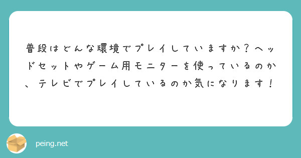 普段はどんな環境でプレイしていますか？ヘッドセットやゲーム用モニターを使っているのか、テレビでプレイしているのか気になります！