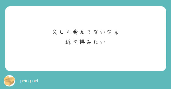 久しく会えてないなぁ 近々拝みたい Peing 質問箱