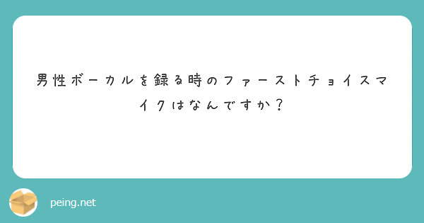 男性ボーカルを録る時のファーストチョイスマイクはなんですか？