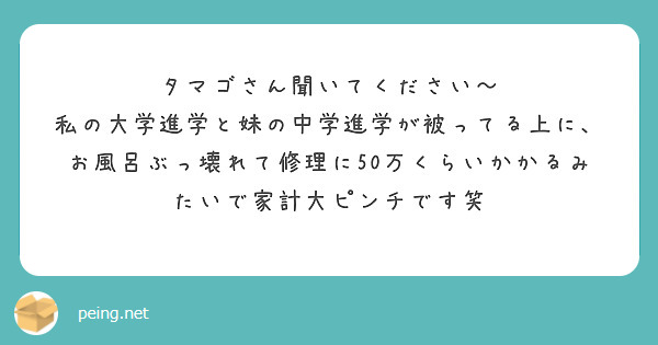 タマゴさん聞いてください〜
私の大学進学と妹の中学進学が被ってる上に、お風呂ぶっ壊れて修理に50万くらいかかるみたいで家計大ピンチです笑