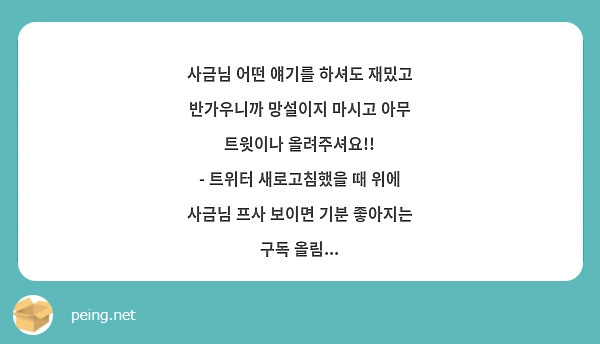 사금님 어떤 얘기를 하셔도 재밌고 반가우니까 망설이지 마시고 아무 트윗이나 올려주셔요!!
- 트위터 새로고침했을 때 위에 사금님 프사 보이면 기분 좋아지는 구독 올림...