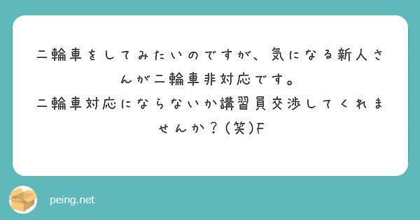 二輪車をしてみたいのですが、気になる新人さんが二輪車非対応です。
二輪車対応にならないか講習員交渉してくれませんか？(笑)F