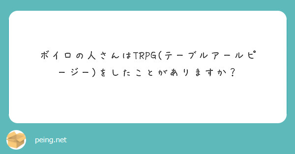 ボイロの人さんはTRPG(テーブルアールピージー)をしたことがありますか？