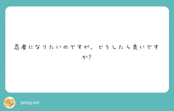 忍者になりたいのですが どうしたら良いですか Peing 質問箱