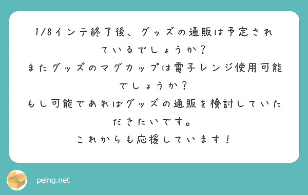 1/8インテ終了後、グッズの通販は予定されているでしょうか？
またグッズのマグカップは電子レンジ使用可能でしょうか？
もし可能であればグッズの通販を検討していただきたいです。
これからも応援しています！