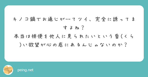 キノコ鍋でお通じが…てツイ、完全に誘ってますよね？
本当は排便を他人に見られたいという昏(くら)い欲望が心の底にあるんじゃないのか？