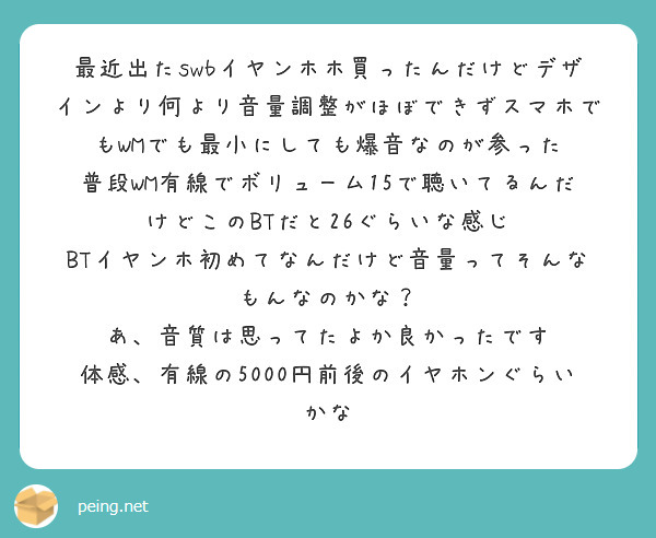 最近出たswbイヤンホホ買ったんだけどデザインより何より音量調整がほぼできずスマホでもWMでも最小にしても爆音な | Peing -質問箱-