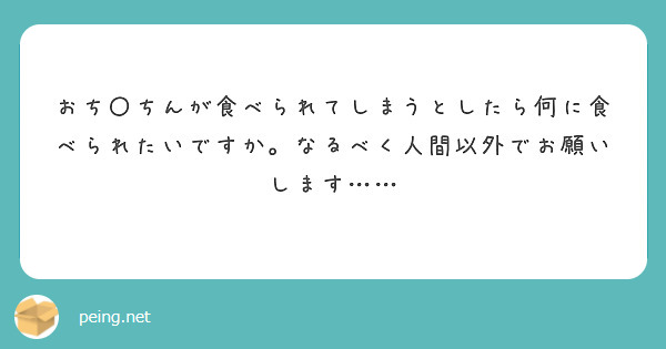 おち〇ちんが食べられてしまうとしたら何に食べられたいですか。なるべく人間以外でお願いします……