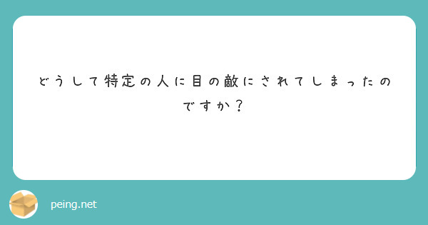 どうして特定の人に目の敵にされてしまったのですか？

