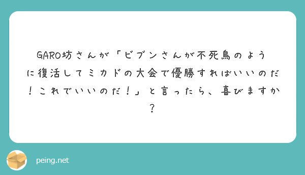Garo坊さんが ビブンさんが不死鳥のように復活してミカドの大会で優勝すればいいのだ これでいいのだ と言った Peing 質問箱