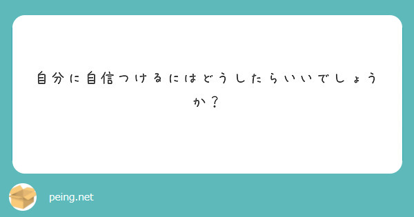 自分に自信つけるにはどうしたらいいでしょうか？