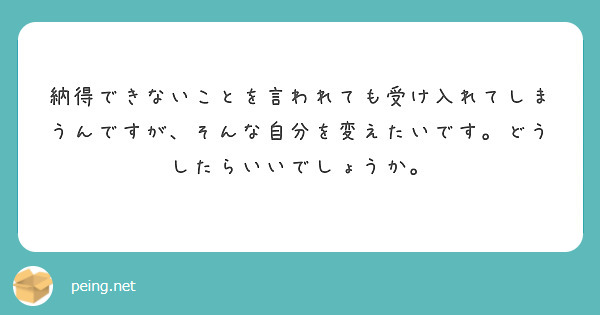 納得できないことを言われても受け入れてしまうんですが、そんな自分を変えたいです。どうしたらいいでしょうか。