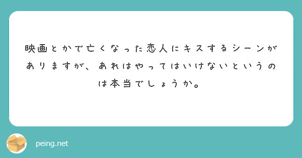 映画とかで亡くなった恋人にキスするシーンがありますが あれはやってはいけないというのは本当でしょうか Peing 質問箱