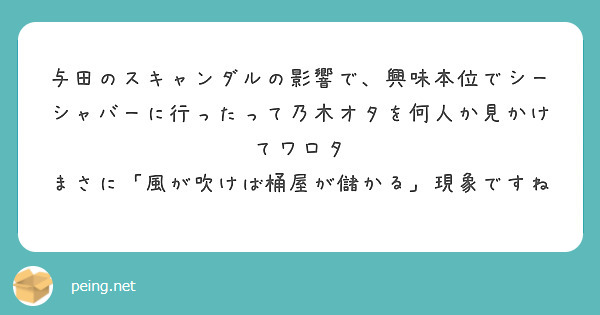 与田のスキャンダルの影響で、興味本位でシーシャバーに行ったって乃木オタを何人か見かけてワロタ
まさに「風が吹けば桶屋が儲かる」現象ですね