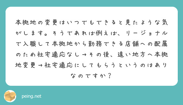 本拠地の変更はいつでもできると見たような気がします。そうであれば例えば、リージョナルで入職して本拠地から勤務できる店舗への配属のため社宅適応なし→その後、遠い地方へ本拠地変更→社宅適応にしてもらうというのはありなのですか？