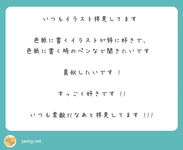 いつもイラスト拝見してます♡

色紙に書くイラストが特に好きで、
色紙に書く時のペンなど聞きたいです✨

真似したいです ! 

すっごく好きです !!

いつも素敵だなあと拝見してます !!!