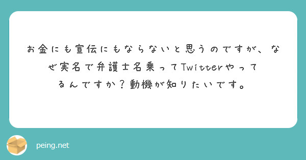お金にも宣伝にもならないと思うのですが、なぜ実名で弁護士名乗ってTwitterやってるんですか？動機が知りたいです。