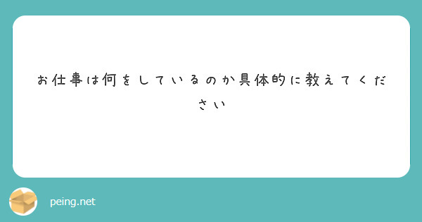 お仕事は何をしているのか具体的に教えてください Peing 質問箱