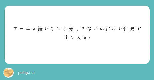 アーニャ飴どこにも売ってないんだけど何処で手に入る?