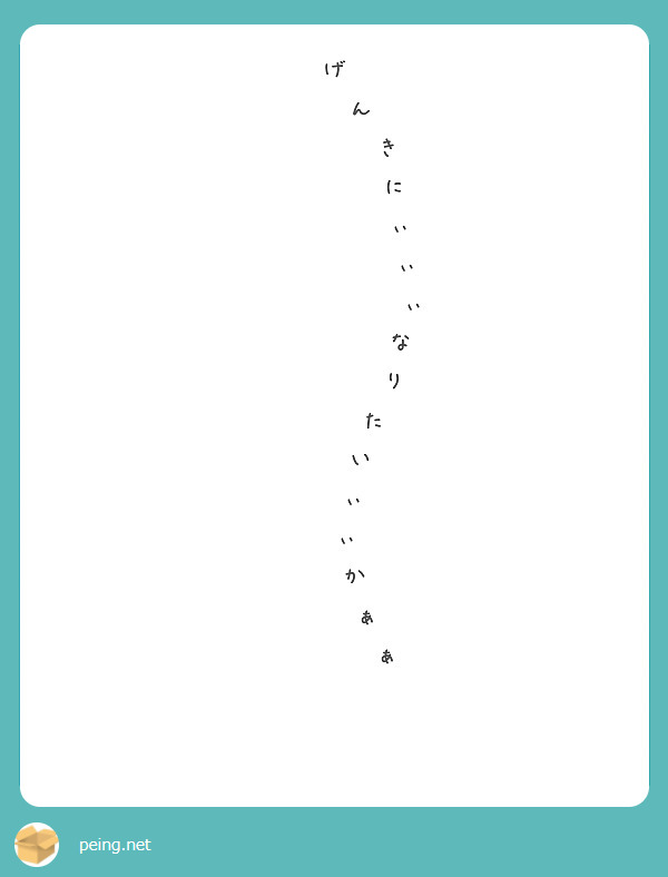 げ
　  ん
　      き
　   　  に
　 　   　ぃ
　 　 　　 ぃ
　   　　　 ぃ
　　　　　な
　　　　 り
　　　た
　　い
　 ぃ
　ぃ
　 か
　　 ぁ
　　　　ぁ
　　　　　 😆
　　　　　　　⁉️

