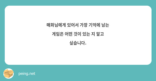 매화님에게 있어서 가장 기억에 남는 게임은 어떤 것이 있는 지 알고 싶습니다.