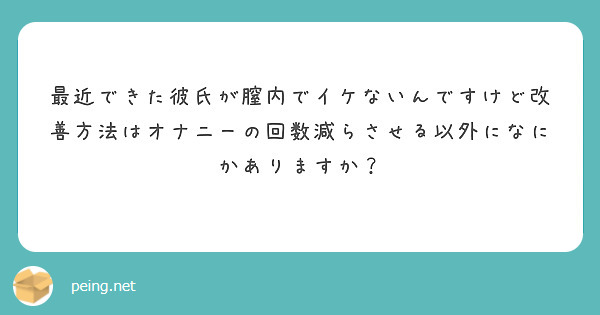 最近できた彼氏が膣内でイケないんですけど改善方法はオナニーの回数減らさせる以外になにかありますか？
