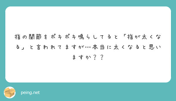 指の関節をポキポキ鳴らしてると 指が太くなる と言われてますが 本当に太くなると思いますか Peing 質問箱