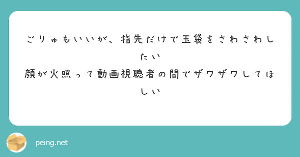 ごりゅもいいが、指先だけで玉袋をさわさわしたい
顔が火照って動画視聴者の間でザワザワしてほしい