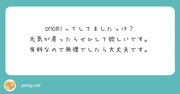 OMORIってしてましたっけ？
元気が戻ったらぜひして欲しいです。
有料なので無理でしたら大丈夫です。