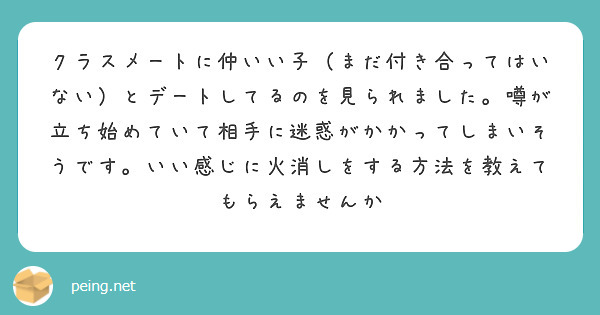 クラスメートに仲いい子（まだ付き合ってはいない）とデートしてるのを見られました。噂が立ち始めていて相手に迷惑がかかってしまいそうです。いい感じに火消しをする方法を教えてもらえませんか