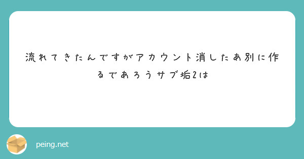 流れてきたんですがアカウント消したあ別に作るであろうサブ垢2は